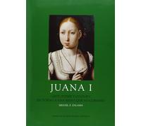 Juana I : arte, poder y cultura en torno a una reina que no gobernó: Arte, Poder y Cultura En Torno a Una Reina Que No Goberno