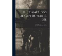 Jubal Anderson Early The Campaigns of Gen. Robert E. Lee (Tascabile)
