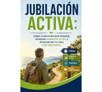 Jubilación Activa: Cómo Compatibilizar Pensión, Generar Ingresos Extra y Reinventar Tu Vida con Propósito