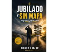 Jubilado y Sin Mapa: Guía práctica para no perder el rumbo ni el dinero