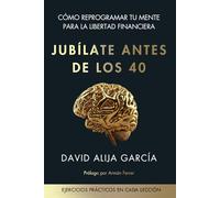 JUBÍLATE ANTES LOS 40: Cómo reprogramar tu mente para alcanzar libertad financiera