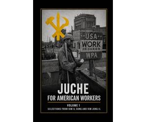 Juche for American Workers Volume 1: Selections from Kim Il Sung and Kim Jong-Il