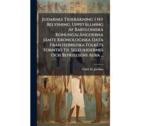 Judarnes Tideräkning I Ny Belysning, Uppställning Af Babyloniska Konungalängderna Jämte Kronologiska Data FrÃ n Hebreiska Folkets Forntid Til Seleukidernes Och Befrielsens Aera ...