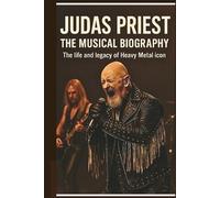 JUDAS PRIEST THE MUSICAL BIOGRAPHY: The life and legacy of Heavy Metal icon