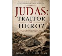 JUDAS: TRAITOR OR HERO?: The Gospel That Split the Scholars and Rewrote History's Most Hated Man