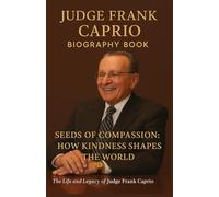Judge Frank Caprio BIOGRAPHY BOOK: Seeds of Compassion: How Kindness Shapes the World, the Life and Legacy of Judge Frank Caprio