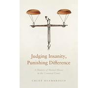 Judging Insanity, Punishing Difference: A History of Mental Illness in the Criminal Court