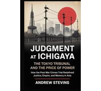 Judgment at Ichigaya: The Tokyo Tribunal and the Price of Power: How the Post-War War Crimes Trial Redefined Justice, Empire, and Memory in Asia