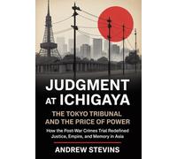 Judgment at Ichigaya: The Tokyo Tribunal and the Price of Power: How the Post-War War Crimes Trial Redefined Justice, Empire, and Memory in Asia