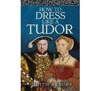 Judith Arnopp How to Dress Like a Tudor (Copertina rigida)