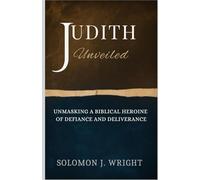 Judith Unveiled: Unmasking a Biblical Heroine of Defiance and Deliverance