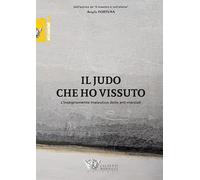 Judo che Ho Vissuto. L'Insegnamento Maieutico delle Arti Marziali