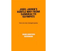 Judo: Japan’s Gentle Way from Samurai to Olympics: How one man changed jujutsu