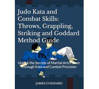 Judo Kata and Combat Skills: Throws, Grappling, Striking and Goddard Method Guide: Unlock the Secrets of Martial Arts Power Through Kata and Combat Precision