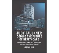 Judy Faulkner: Coding the Future of Healthcare: How a Visionary Woman Built Epic Systems and Transformed Modern Medicine