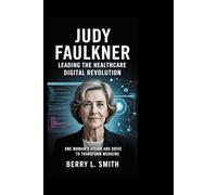 JUDY FAULKNER: Leading the Healthcare Digital Revolution: One Woman’s Vision and Drive to Transform Medicine