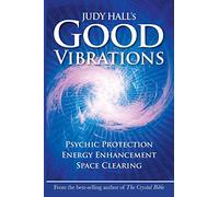 Judy Hall's Good Vibrations: Psychic Protection, Energy Enhancement and Space Clearing