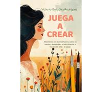 Juega a Crear: Reconecta con tu creatividad, calma la mente y despierta a tu niña interior a través del arte y el juego
