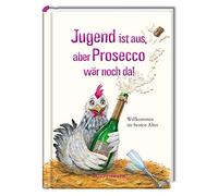 Jugend ist aus, aber Prosecco wär noch da!: Willkommen im besten Alter