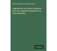 Jugendbriefe von Robert Schumann: nach den Originalen mitgetheilt von Clara Schumann