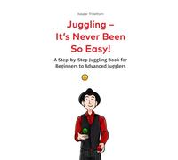 Juggling - It’s Never Been So Easy!: A Step-by-Step Juggling Book for Beginners to Advanced Jugglers