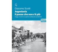 Jugoslavia, il paese che non c'è più. Viaggi, incontri e scoperte nei Balc...