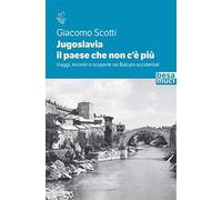 Jugoslavia, il paese che non c'è più. Viaggi, incontri e scoperte nei Balcani occidentali