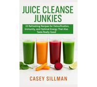 Juice Cleanse Junkies: 23 Refreshing Recipes for Detoxification, Immunity, and Optimal Energy That Also Taste Really Good
