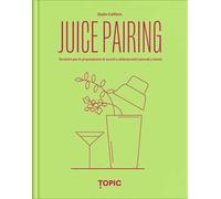 Juice pairing. Tecniche per la preparazione di succhi e abbinamenti naturali a tavola