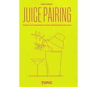 Juice pairing. Tecniche per la preparazione di succhi e abbinamenti naturali a tavola