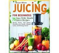 Juicing for Beginners: 75 Easy Wide-Mouth Juicer Recipes - Dump, Press, Go! Detox, Excellent for Health, Weight Loss, and Energy boost