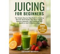 Juicing for Beginners: The Simple Step-by-Step Guide to Creating Nutrient-Rich Drinks That Boost Energy, Enhance Immunity, and Transform Your Health in Just 5 Minutes a Day