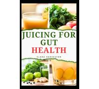 JUICING FOR GUT HEALTH: Delicious Recipes to Improve Digestive Health and Boost Energy