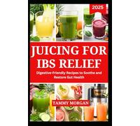 JUICING FOR IBS RELIEF: Digestive Friendly Recipes to Soothe and Restore Gut Health