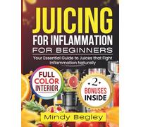 JUICING FOR INFLAMMATION FOR BEGINNERS: Your Essential Guide to Juices that Fight Inflammation Naturally