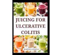 JUICING FOR ULCERATIVE COLITIS: Quick and Easy Blends for Flare and Digestive Comfort