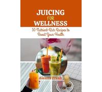 JUICING FOR WELLNESS: 50 Nutrient-Rich Recipes to Boost Your Health