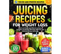 Juicing Recipes for Weight Loss: Quick and Easy Liquid Blends to Detox, Energize, Accelerate Slimming, Melt Fat, and Maintain Fitness Naturally