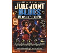 JUKE JOINT BLUES FOR ABSOLUTE BEGINNERS: Learn the Authentic Social Blues Dance-Pulse, Groove, Basic Steps, Four Corners, Fishtails, Turns, Partner ... Musicality, and Your First Blues Social: 70