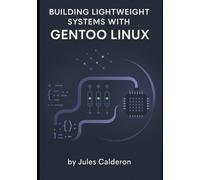 JULES CALDERON BUILDING LIGHTWEIGHT SYSTEMS WITH GENTOO LINUX: Maste (Tascabile)