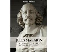 JULES MAZARIN: The Diplomatic Genius of Louis XIV’s Era