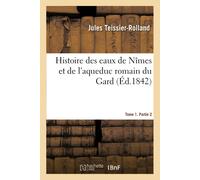 Jules Teissier- Histoire des eaux de Nîmes et de l'aqueduc romain du (Tascabile)