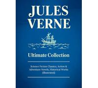 JULES VERNE Ultimate Collection: Science Fiction Classics, Action & Adventure Novels, Historical Works (Illustrated): Sci-Fi Classics, Adventure & Exploration