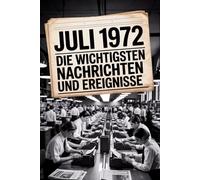 Juli 1972: Die wichtigsten Nachrichten und Ereignisse: Ein persönliches Geschenk für alle, die im Juli 1972 geboren wurden - eine Zeitreise in deinen Geburtsmonat