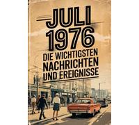 Juli 1976: Die wichtigsten Nachrichten und Ereignisse: Das ideale Geschenk für alle, die im Juli 1976 geboren wurden - eine persönliche Zeitreise in deinen Geburtsmonat