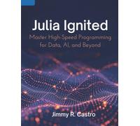 Julia Ignited: Master High-Speed Programming for Data, AI, and Beyond