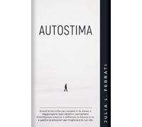 Autostima: Scopri le Tecniche per Credere in te Stesso e Raggiungere i tuoi Obiettivi, Aumentare l'Intelligenza Emotiva e Rafforzare la Fiducia in te ... le Emozioni per Migliorare la tua Vita: 1