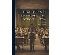 Julia M Dewey How to Teach Manners in the School-Room (Tascabile)