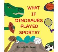 Julia M Snow What if Dinosaurs Played Sports? (Copertina rigida)