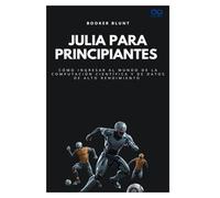 Julia para principiantes: Cómo ingresar al mundo de la computación científica y de datos de alto rendimiento
